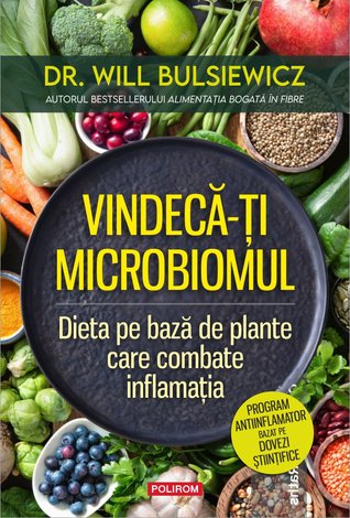 Vindecă-ţi microbiomul  - dieta pe bază de plante care combate inflamaţia 