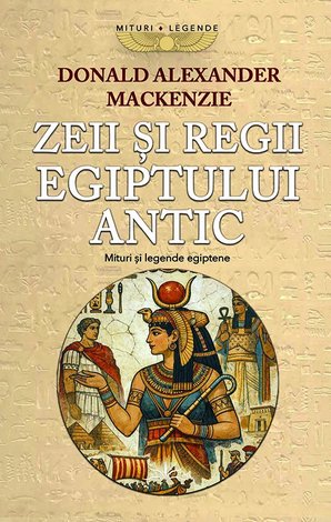 Zeii şi regii Egiptului Antic  - mituri şi legende egiptene 