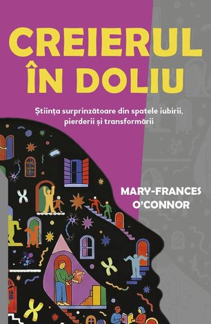 Creierul în doliu  - ştiinţa surprinzătoare din spatele iubirii, pierderii şi transformării 