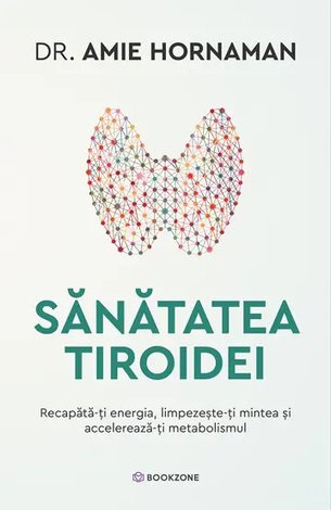 Sănătatea tiroidei  - recapătă-ţi energia, limpezeşte-ţi mintea şi accelerează-ţi metabolismul 
