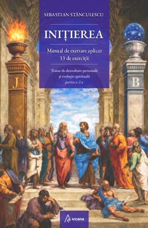 Iniţierea: manual de exersare aplicat  - 33 de exerciţii - tratat de dezvoltare personală şi evoluţie spirituală - partea a 2-a 