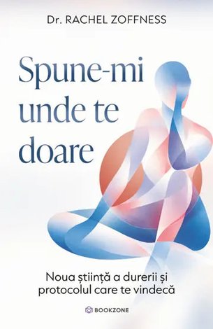 Spune-mi unde te doare  - noua ştiinţă a durerii şi protocolul care te vindecă 