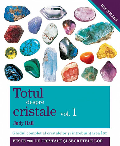 Totul despre cristale vol. 1  - Ghidul complet al cristalelor şi întrebuinţarea lor 