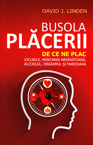 Busola plăcerii  - de ce ne plac jocurile, mâncarea nesănătoasă, alcoolul, orgasmul şi marijuana 