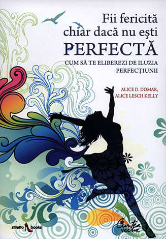 Fii fericită chiar dacă nu eşti perfectă  - cum să te eliberezi de iluzia perfecţiunii 