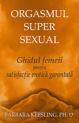 Orgasmul super sexual  - ghidul femeii pentru satisfacţie erotică garantată 