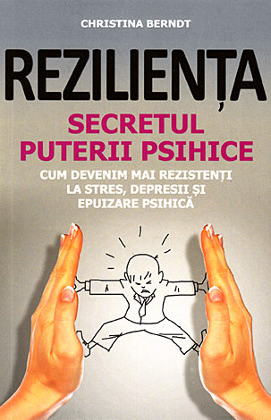 Rezilienţa - secretul puterii psihice  - cum devenim mai rezistenţi la stres, depresii şi epuizare psihică 