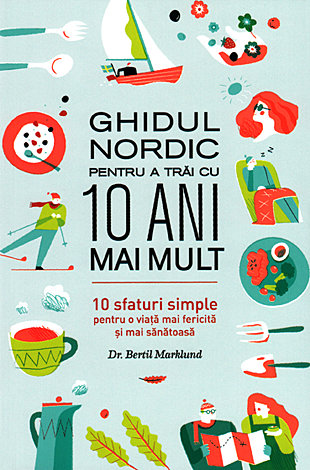 Ghidul nordic pentru a trăi cu 10 ani mai mult  - 10 sfaturi simple pentru o viaţă mai fericită şi mai sănătoasă 