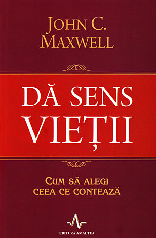 Dă sens vieţii  - cum să alegi ceea ce contează 