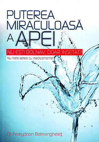 Puterea vindecătoare a apei  - nu eşti bolnav, doar însetat - nu trata setea cu medicamente! 