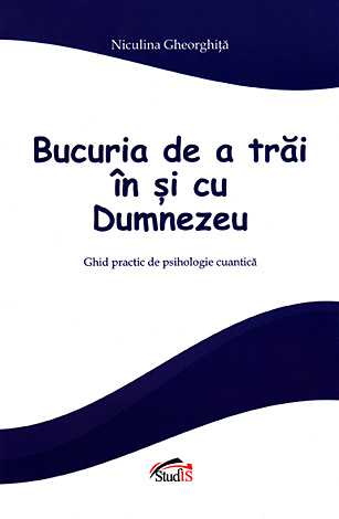 Bucuria de a trăi în şi cu Dumnezeu  - ghid practic de psihologie cuantică 