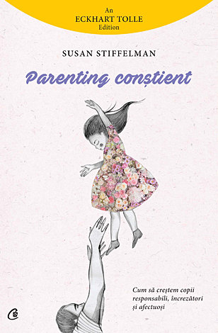 Parenting conştient  - cum să creştem copii responsabili, încrezători şi afectuoşi 