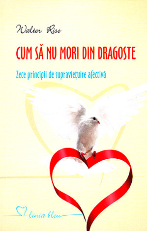 Cum să nu mori din dragoste  - zece principii de supravieţuire afectivă 