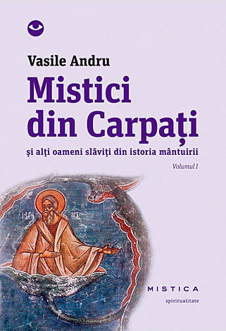 Mistici din Carpaţi - vol. I  - şi alţi oameni slăviţi din istoria mântuirii 