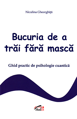 Bucuria de a trăi fără mască  - ghid practic de psihologie cuantică 