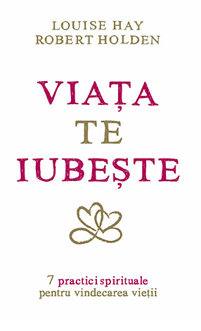 Viaţa te iubeşte  - 7 practici spirituale pentru vindecarea vieţii 