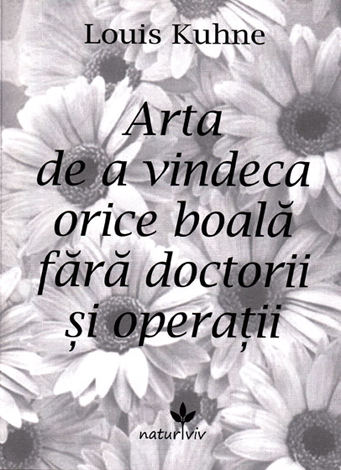 Arta de a vindeca orice boală fără doctorii şi operaţii  - manual de tehnici de vindecare naturistă 