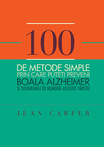 100 de metode simple prin care puteţi preveni boala Alzheimer şi tulburările de memorie asociate vârstei 