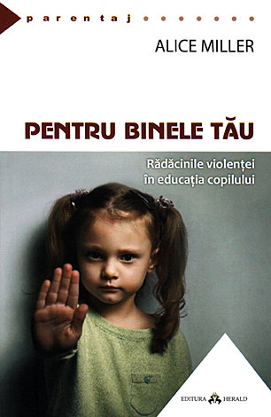 Pentru binele tău  - rădăcinile violenţei în educaţia copilului 