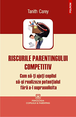 Riscurile parentingului competitiv  - cum să-ţi ajuţi copilul să-şi realizeze potenţialul fără a-l suprasolicita 