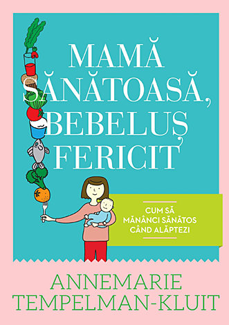Mamă sănătoasă, bebeluş fericit  - cum să mănânci sănătos când alăptezi 