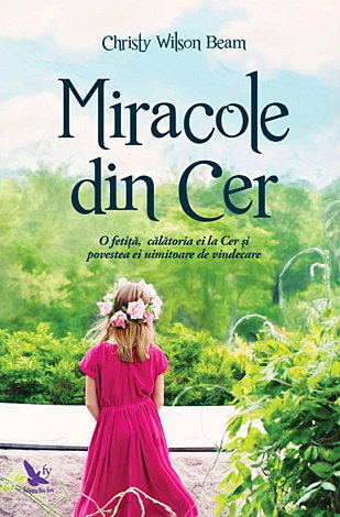 Miracole din Cer  - o fetiţă, călătoria ei la Cer şi povestea ei uimitoare de vindecare 
