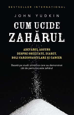 Cum ucide zahărul  - adevărul ascuns despre obezitate, diabet, boli cardiovasculare şi cancer 