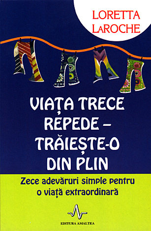 Viaţa trece repede - trăieşte-o din plin  - zece adevăruri simple pentru o viaţă extraordinară 