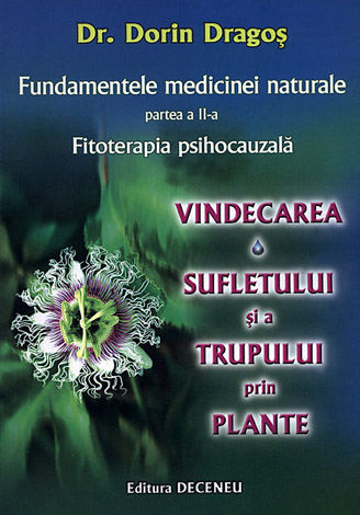Fundamentele medicinei naturale - partea II-a  - fitoterapia psihoacauzală - vindecarea sufletului şi a trupului prin plante 