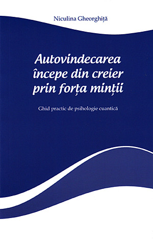 Autovindecarea începe din creier prin forţa minţii  - ghid practic de psihologie cuantică 