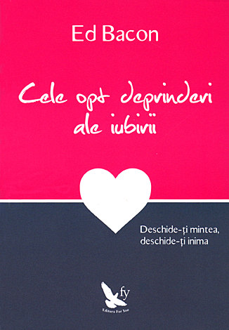 Cele opt deprinderi ale iubirii  - deschide-ţi mintea, deschide-ţi inima 
