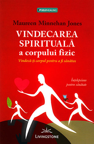 Vindecarea spirituală a corpului fizic  - vindecă-ţi corpul pentru a fi sănătos 