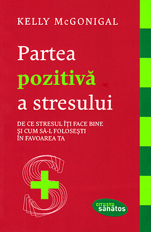 Partea pozitivă a stresului  - de ce stresul îţi face bine şi cum să-l foloseşti în favoarea ta 