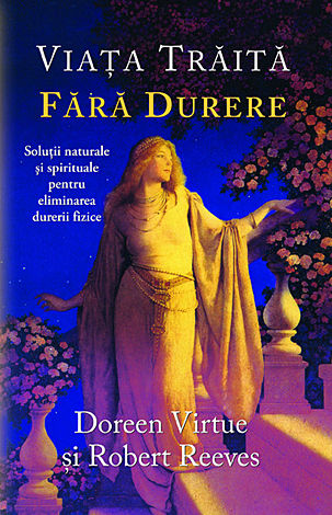 Viaţa trăită fără durere  - soluţii naturale şi spirituale pentru eliminarea durerii fizice 