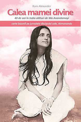 Calea mamei divine  - 40 de ani în India alături de Ma Anandamayi. Jurnalele discipolei sale, Atmananda 