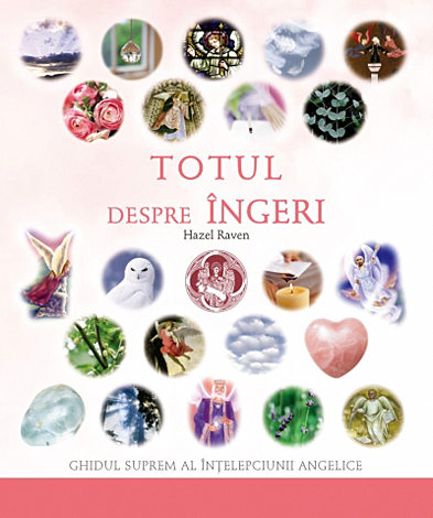 Totul despre îngeri  - ghidul suprem al înţelepciunii angelice 