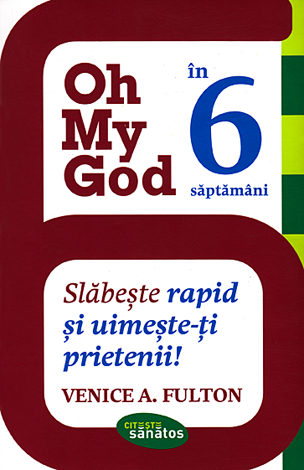 Oh My God! în 6 săptămâni  - slăbeşte rapid şi uimeşte-ţi prietenii! 