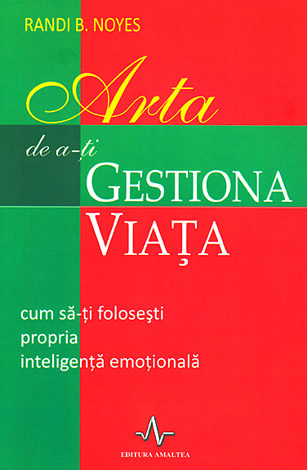 Arta de a-ţi gestiona viaţa  - cum să-ţi foloseşti propria inteligenţă emoţională 
