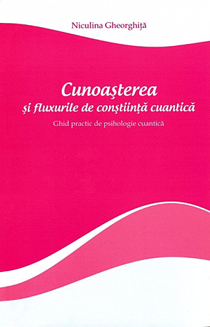 Cunoaşterea şi fluxurile de conştiinţă cuantică  - ghid practic de psihologie cuantică 