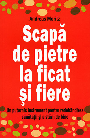 Scapă de pietre la ficat şi fiere  - un puternic instrument pentru redobândirea sănătăţii şi a stării de bine 