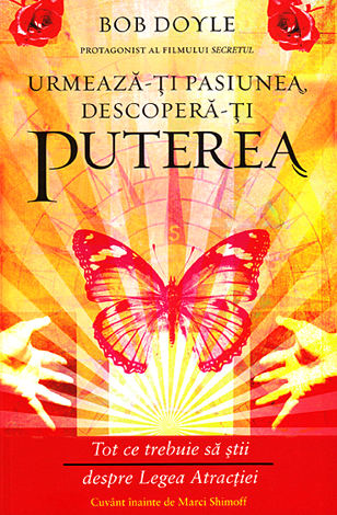 Urmează-ţi pasiunea, descoperă-ţi puterea  - Tot ce trebuie să ştii despre Legea Atracţiei 