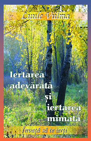 Iertarea adevărată şi iertarea mimată  - învaţă să te ierţi - vol. 8 