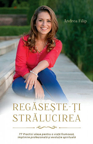 Regăseşte-ţi strălucirea  - 77 de practici alese pentru o viaţă frumoasă, împlinire profesională şi evoluţie spirituală 