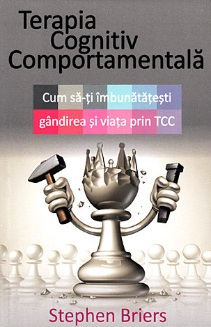 Terapia cognitiv comportamentală  - cum să-ţi îmbunătăţeşti gândirea şi viaţa prin TCC 