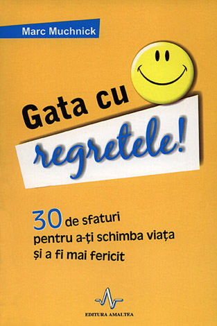 Gata cu regretele!  - 30 de sfaturi pentru a-ţi schimba viaţa şi a fi mai fericit 