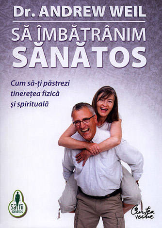 Să îmbătrânim sănătos  - cum să-ţi păstrezi tinereţea fizică şi spirituală 