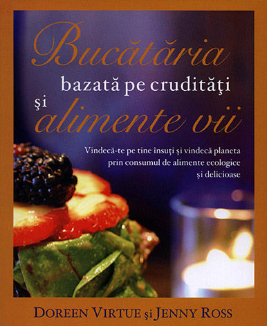 Bucătăria bazată pe crudităţi şi pe alimente vii  - vindecă-te pe tine însuţi şi vindecă planeta prin consumul de alimente ecologice şi delicioase 