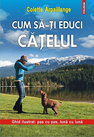 Cum să-ţi educi căţelul  - ghid ilustrat: pas cu pas, lună cu lună 