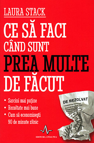 Ce să faci când sunt prea multe de făcut  - Sarcini mai puţine - Rezultate mai bune - Cum să economiseşti 90 de minute zilnic 