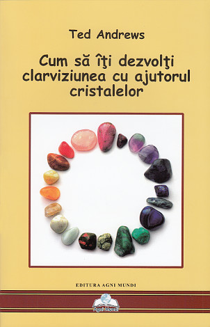 Cum să îţi dezvolţi clarviziunea cu ajutorul cristalelor  - instrumente pentru prezicerile străvechi şi clarviziunea modernă (Cristalele şi Noua Eră) 